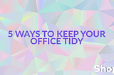 5 Ways to Keep Your Office Tidy