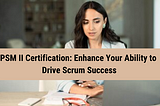 PSM II Certification: Empower Yourself to Overcome Complex Scrum Challenges