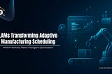 Why LAMs Outperforming Traditional AI in Adaptive Manufacturing Scheduling?
