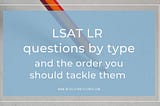 LSAT Logical Reasoning questions by type and the order you should tackle them