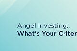 Angel Investing…What is your criteria