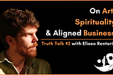 On Art, Spirituality, & Aligned Business — Truth Talk #2  with Eliseo Rentaria