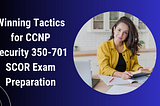 How to Pass CCNP Security 350–701 SCOR Exam on Your First Attempt