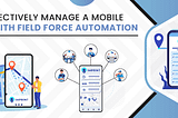 How To Effectively Manage A Mobile Workforce With Field Force Automation