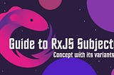 Guide to RxJS Subjects: Concepts with its variants