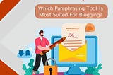 Which Paraphrasing Tool Is Most Suited For Blogging?
