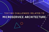 Testing Challenges related to Microservice Architecture