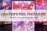 Heaven’s Feel Thoughts — Week 36