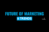 What is the Future of Marketing — 6 Technology Trends