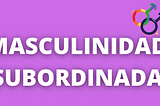 Masculinidad Subordinada