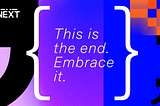 This is the end. Embrace it.