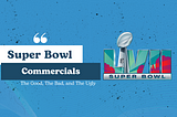 Super Bowl Commercials: The Good, The Bad, and The Ugly