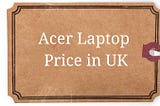 Acer Laptop Price Guide In UK