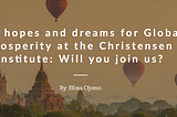 Our hopes and dreams for Global Prosperity at the Christensen Institute: Will you join us?