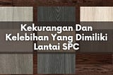 Kekurangan Dan Kelebihan Yang Dimiliki Lantai SPC