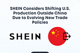 SHEIN Considers Shifting U.S. Production Outside China Due to Evolving New Trade Policies