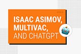 Isaac Asimov, Multivac and ChatGPT