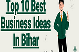 Top 10 Best Business Ideas In Bihar