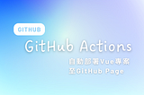 GitHub Actions自動部署Vue專案至GitHub Page