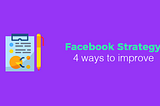 4 essential things to use for improving your Facebook strategy