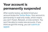 A screenshot of a message from Twitter that reads “Your account is permanently suspended.”