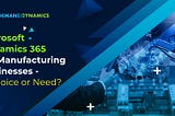 DyMicrosoft Dynamics 365 for Manufacturing Businesses — A choice or Need?