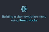 Building a site navigation menu using React Hooks