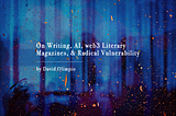 On Writing, AI, web3 Literary Magazines, Radical Vulnerability