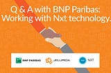 Q & A with BNP Paribas: Working with Nxt technology.