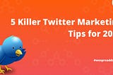 5 Killer Twitter Marketing Tips for 2022