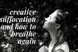 Creative Suffocation & How to Breathe Again