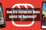 How Are Instagram Reels useful for Business?