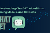 Understanding ChatGPT: Algorithms, Training Models, and Datasets