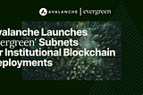 Avalanche Launches ‘Evergreen’ Subnets for Institutional Blockchain Deployments