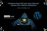 WordPress Plugin WP Super Cache-Sårbarhet Påverkar över 2 Miljoner Webbplatser
