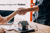 Medium Helped Me Buy a House: Here’s How