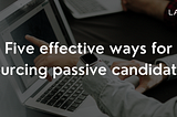 5 effective ways for sourcing passive candidates