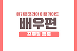 Megaphone Korea Manual — Actor Series 02. <Profile Registration>