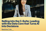 Selling into the C‑Suite: Leading with the Data Core that Turns AI into Decisions
