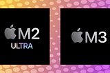 Apple’s M2 Ultra and M3 chips