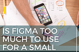Is Figma Too Much To Use For A Small Project? | OKR Management Project — Part 3
