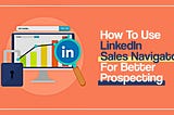 How to Use LinkedIn Sales Navigator for Better Prospecting