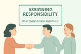 Assigning Responsibility: Who Owns a Task and When