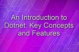 An Introduction to Dotnet: Key Concepts and Features