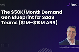 The $50K/Month Demand Gen Blueprint for SaaS Teams ($1M–$10M ARR)