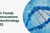 Latest Trends and Innovations in Biotechnology in 2022