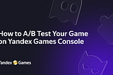 Here Is How to A/B Test Your Game on Yandex Games Console.