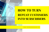 How to Turn Repeat Customers into Subscribers