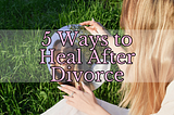 How to Heal After a Divorce