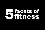 Five Facets of Fitness